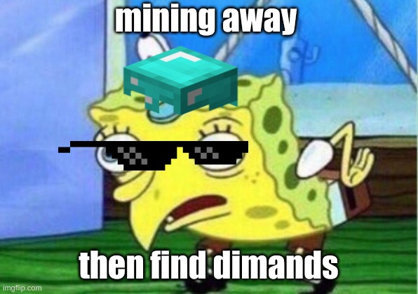 Mocking Spongebob | mining away; then find dimands | image tagged in memes,mocking spongebob | made w/ Imgflip meme maker