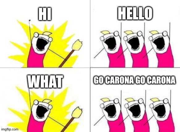 Go caroona go caroona | HI; HELLO; GO CARONA GO CARONA; WHAT | image tagged in memes,what do we want | made w/ Imgflip meme maker