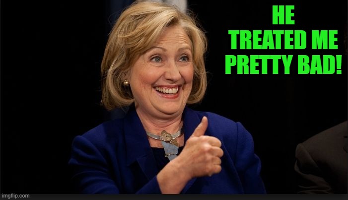 clinton | HE TREATED ME PRETTY BAD! | image tagged in clinton | made w/ Imgflip meme maker