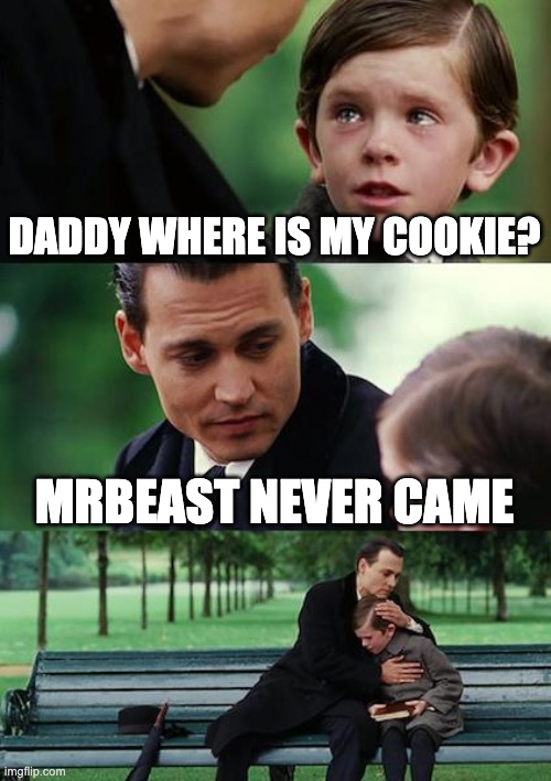 Finding Neverland | DADDY WHERE IS MY COOKIE? MRBEAST NEVER CAME | image tagged in memes,finding neverland | made w/ Imgflip meme maker