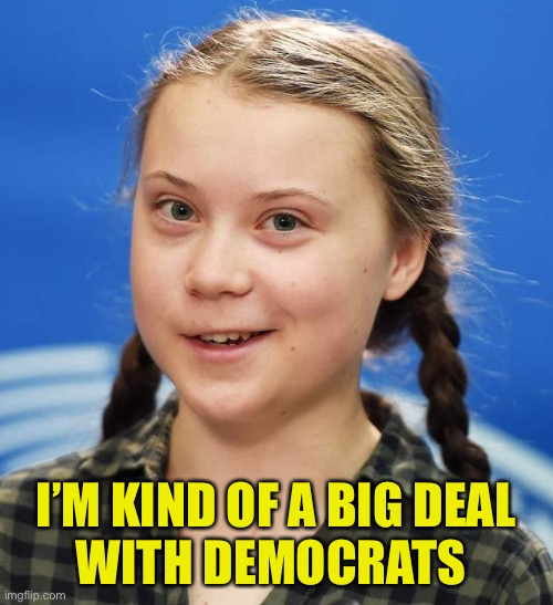 Greta Thunberg | I’M KIND OF A BIG DEAL
WITH DEMOCRATS | image tagged in greta thunberg | made w/ Imgflip meme maker