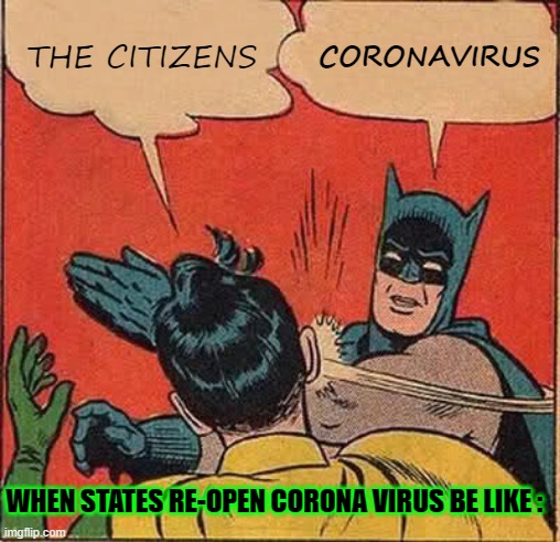 It's corona time!!!! | THE CITIZENS; CORONAVIRUS; WHEN STATES RE-OPEN CORONA VIRUS BE LIKE : | image tagged in memes,batman slapping robin,covid-19 | made w/ Imgflip meme maker
