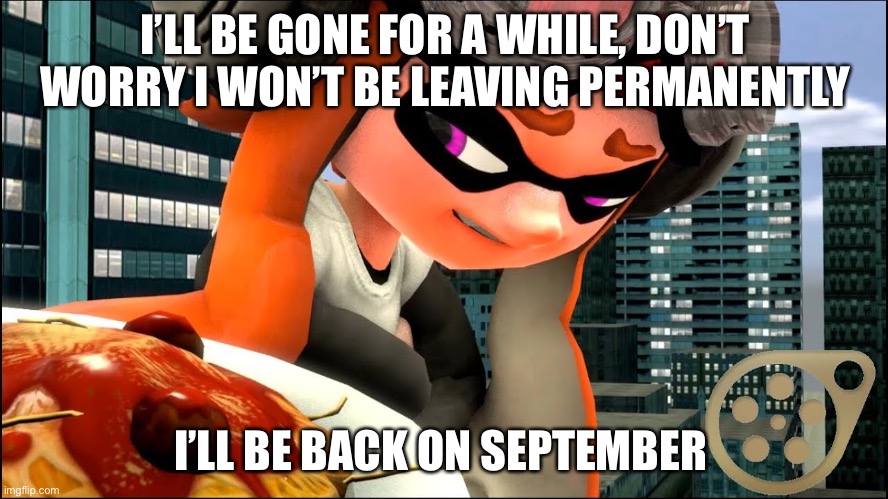 Goodbye to all you sexy fans | I’LL BE GONE FOR A WHILE, DON’T WORRY I WON’T BE LEAVING PERMANENTLY; I’LL BE BACK ON SEPTEMBER | image tagged in sad meggy | made w/ Imgflip meme maker