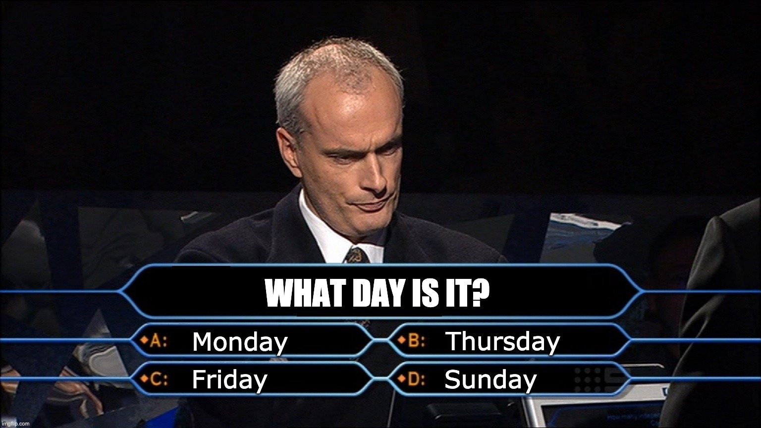 What day is it (lockdown)? | WHAT DAY IS IT? Thursday; Monday; Sunday; Friday | image tagged in who wants to be a millionaire | made w/ Imgflip meme maker
