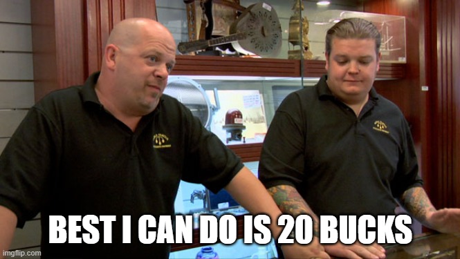 Pawn Stars Best I Can Do | BEST I CAN DO IS 20 BUCKS | image tagged in pawn stars best i can do | made w/ Imgflip meme maker