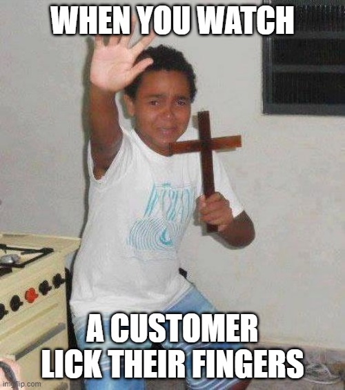 kid with cross | WHEN YOU WATCH; A CUSTOMER LICK THEIR FINGERS | image tagged in kid with cross | made w/ Imgflip meme maker