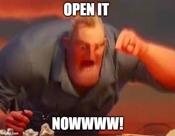 Mr incredible mad | OPEN IT NOWWWW! | image tagged in mr incredible mad | made w/ Imgflip meme maker