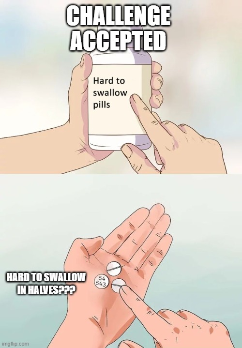 Hard To Swallow Pills | CHALLENGE ACCEPTED; HARD TO SWALLOW IN HALVES??? | image tagged in memes,hard to swallow pills | made w/ Imgflip meme maker