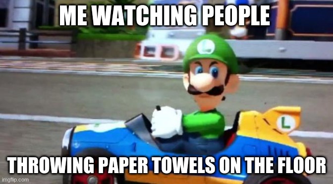 MeWatchingPeopleThrowingPaperTowelsontheFloor | ME WATCHING PEOPLE; THROWING PAPER TOWELS ON THE FLOOR | image tagged in luigi death stare | made w/ Imgflip meme maker