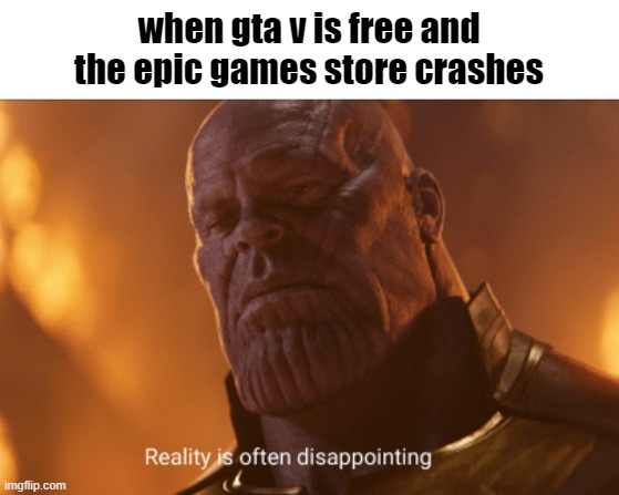 epic fail | when gta v is free and the epic games store crashes | image tagged in reality is often dissapointing | made w/ Imgflip meme maker