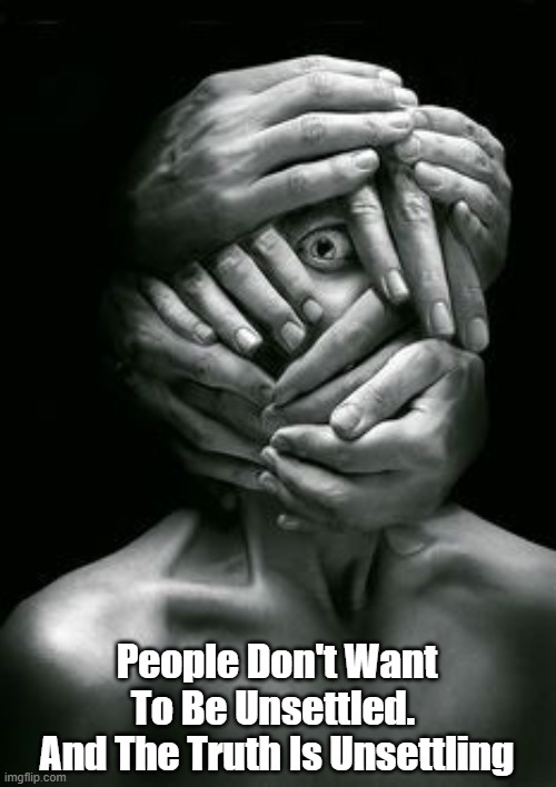 People Don't Want To Be Unsettled. 
And The Truth Is Unsettling | made w/ Imgflip meme maker