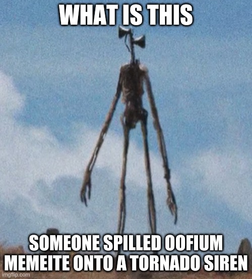 siren head | WHAT IS THIS; SOMEONE SPILLED OOFIUM MEMEITE ONTO A TORNADO SIREN | image tagged in siren head | made w/ Imgflip meme maker