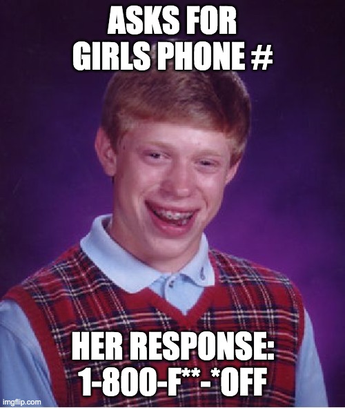 Bad Luck Brian Meme | ASKS FOR GIRLS PHONE #; HER RESPONSE: 1-800-F**-*OFF | image tagged in memes,bad luck brian | made w/ Imgflip meme maker