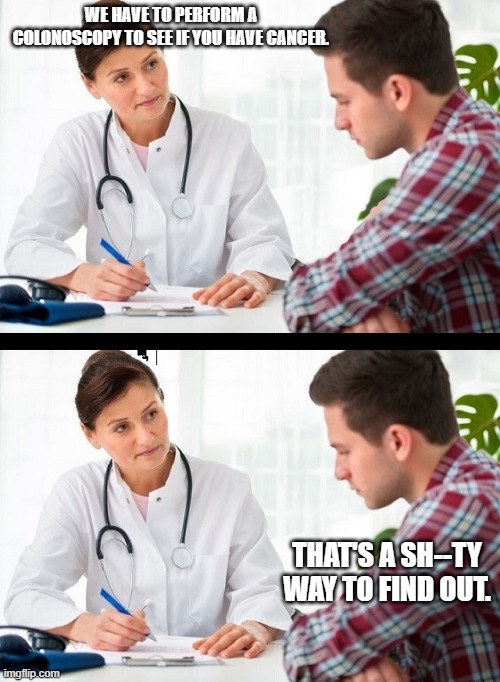 Feel the oooh on that one. | WE HAVE TO PERFORM A COLONOSCOPY TO SEE IF YOU HAVE CANCER. THAT'S A SH--TY WAY TO FIND OUT. | image tagged in doctor and patient,funny,funny memes | made w/ Imgflip meme maker