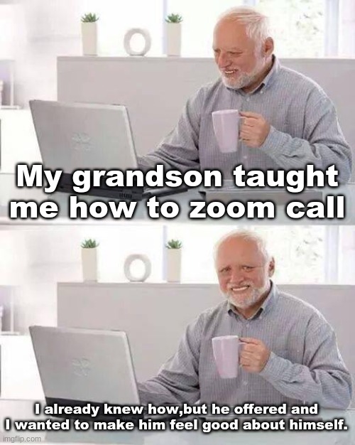 Hide the Pain Harold Meme | My grandson taught me how to zoom call; I already knew how,but he offered and I wanted to make him feel good about himself. | image tagged in memes,hide the pain harold | made w/ Imgflip meme maker