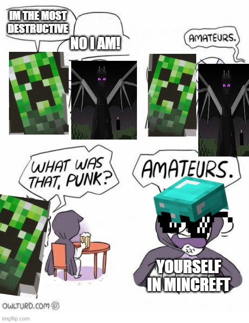 Amateurs | IM THE MOST DESTRUCTIVE; NO I AM! YOURSELF IN MINCREFT | image tagged in amateurs | made w/ Imgflip meme maker