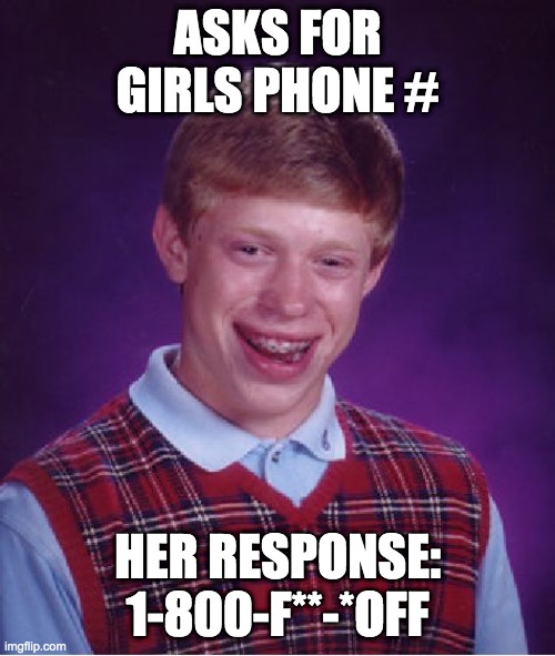 Bad Luck Brian | ASKS FOR GIRLS PHONE #; HER RESPONSE: 1-800-F**-*OFF | image tagged in memes,bad luck brian | made w/ Imgflip meme maker
