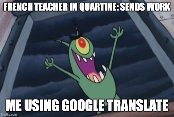 me getting A+ on French | FRENCH TEACHER IN QUARTINE: SENDS WORK; ME USING GOOGLE TRANSLATE | image tagged in plankton evil laugh | made w/ Imgflip meme maker