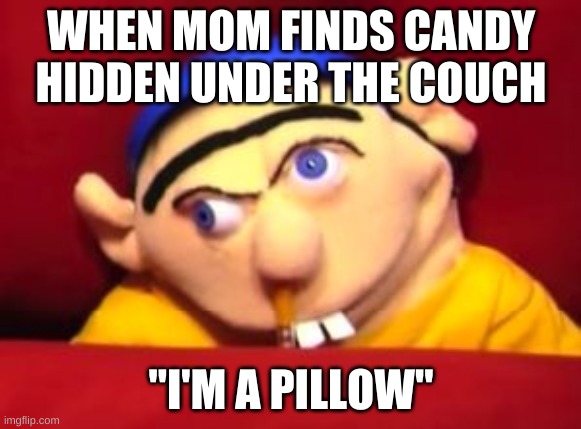 Puppet | WHEN MOM FINDS CANDY HIDDEN UNDER THE COUCH; "I'M A PILLOW" | image tagged in jeffy | made w/ Imgflip meme maker
