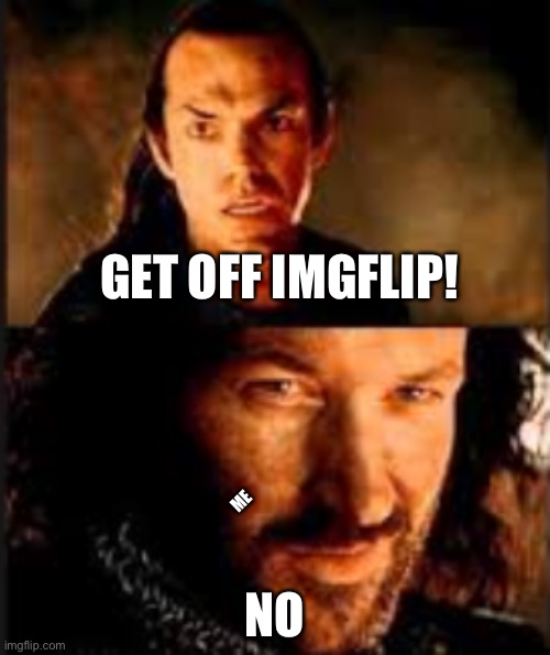 cast into fire | GET OFF IMGFLIP! NO ME | image tagged in cast into fire | made w/ Imgflip meme maker