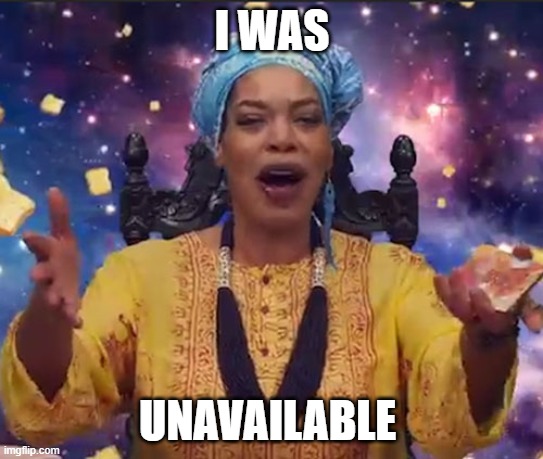 Miss Cleo | I WAS UNAVAILABLE | image tagged in miss cleo | made w/ Imgflip meme maker