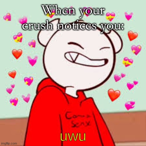 Notice Me- | When your crush notices you:; uwu | image tagged in cringe,youtuber | made w/ Imgflip meme maker