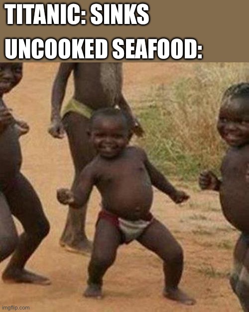 At least nobody wasted food | TITANIC: SINKS; UNCOOKED SEAFOOD: | image tagged in memes,third world success kid | made w/ Imgflip meme maker