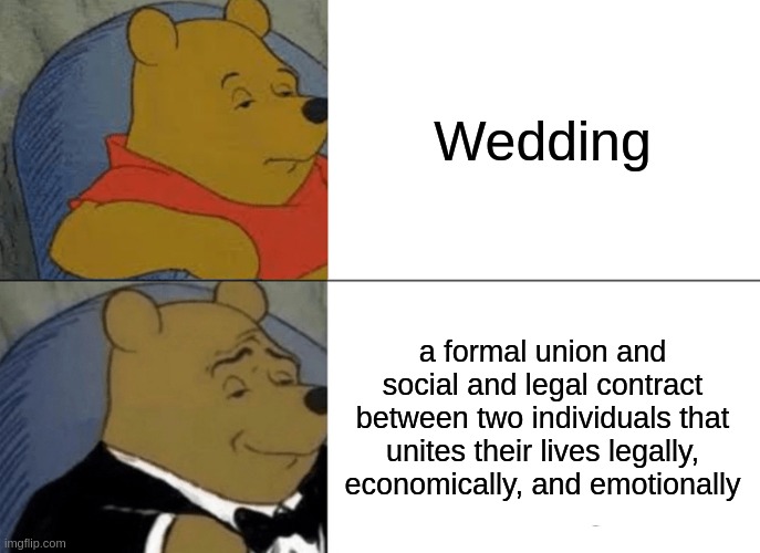 Tuxedo Winnie The Pooh | Wedding; a formal union and social and legal contract between two individuals that unites their lives legally, economically, and emotionally | image tagged in memes,tuxedo winnie the pooh | made w/ Imgflip meme maker