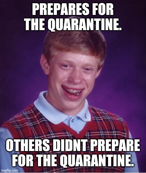 Coronavirus Quarantine | PREPARES FOR THE QUARANTINE. OTHERS DIDNT PREPARE FOR THE QUARANTINE. | image tagged in memes,bad luck brian | made w/ Imgflip meme maker
