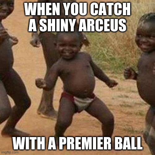 pokemon meme | WHEN YOU CATCH A SHINY ARCEUS; WITH A PREMIER BALL | image tagged in memes,third world success kid | made w/ Imgflip meme maker