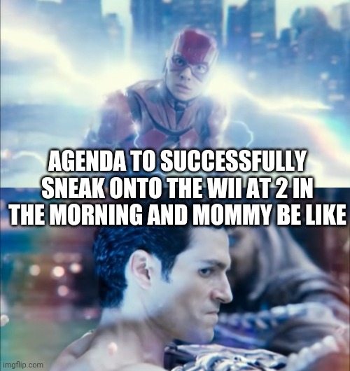 Justice League Meme | AGENDA TO SUCCESSFULLY SNEAK ONTO THE WII AT 2 IN THE MORNING AND MOMMY BE LIKE | image tagged in justice league,dceu forever,wii,memes | made w/ Imgflip meme maker