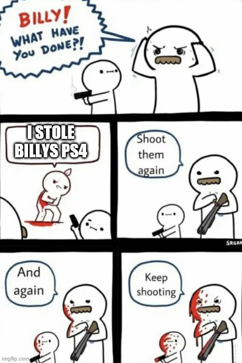 wtf, man | I STOLE BILLYS PS4 | image tagged in billy what have you done | made w/ Imgflip meme maker