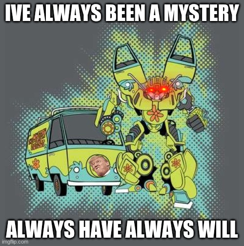 Mystery Machine Transformer | IVE ALWAYS BEEN A MYSTERY; ALWAYS HAVE ALWAYS WILL | image tagged in mystery machine transformer | made w/ Imgflip meme maker