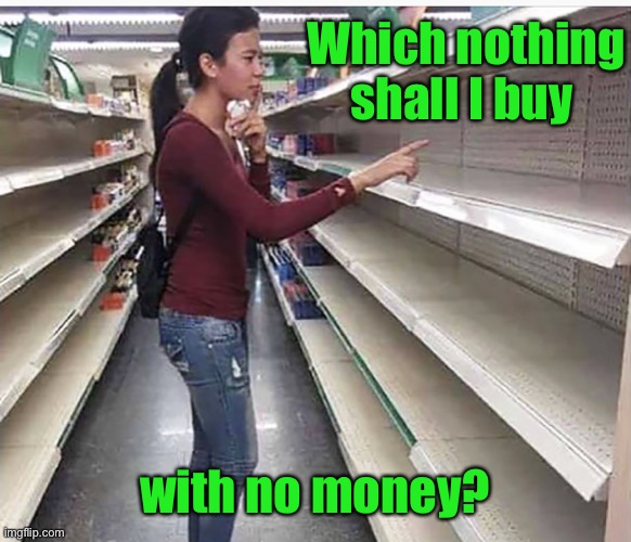 Searching empty shelves | Which nothing shall I buy with no money? | image tagged in searching empty shelves | made w/ Imgflip meme maker