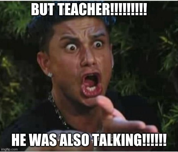 BUT TEACHER!!!!!!!!! HE WAS ALSO TALKING!!!!!! | image tagged in school,lol | made w/ Imgflip meme maker