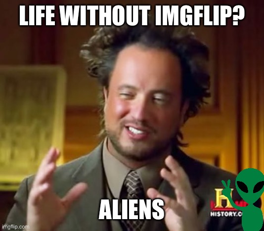 Aliens ! ! ! | LIFE WITHOUT IMGFLIP? ALIENS | image tagged in memes,ancient aliens,aliens,memestermemesterson | made w/ Imgflip meme maker