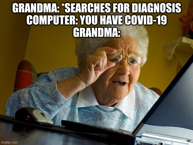 Grandma Finds The Internet Meme | GRANDMA: *SEARCHES FOR DIAGNOSIS
COMPUTER: YOU HAVE COVID-19
GRANDMA: | image tagged in memes,grandma finds the internet | made w/ Imgflip meme maker