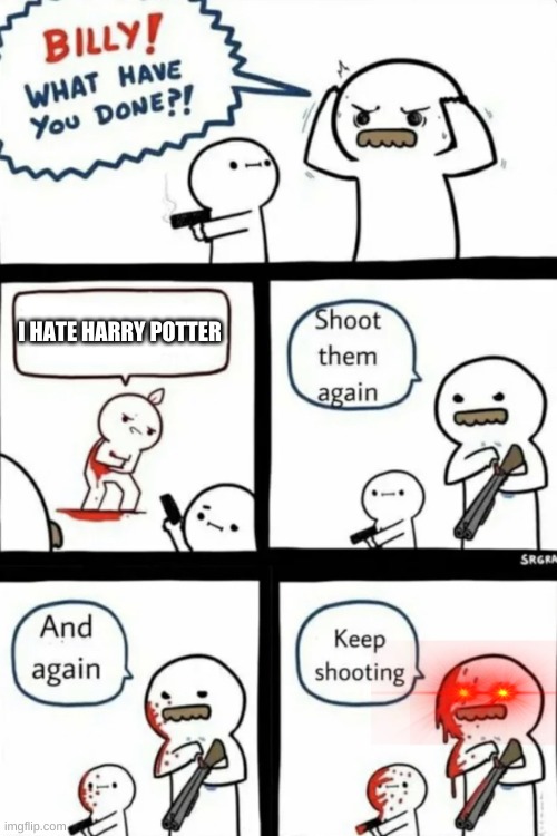 I would do the same thing. Who's with me? | I HATE HARRY POTTER | image tagged in billy what have you done | made w/ Imgflip meme maker