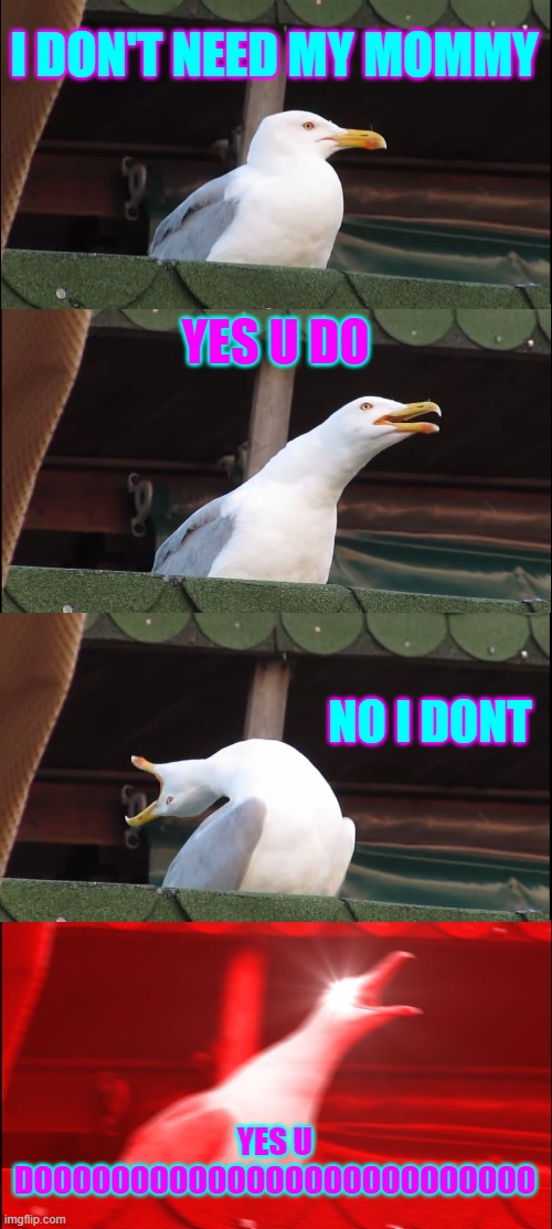 Inhaling Seagull | I DON'T NEED MY MOMMY; YES U DO; NO I DONT; YES U DOOOOOOOOOOOOOOOOOOOOOOOOOO | image tagged in memes,inhaling seagull | made w/ Imgflip meme maker