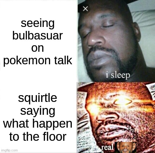 Sleeping Shaq Meme | seeing bulbasuar on pokemon talk; squirtle saying what happen to the floor | image tagged in memes,sleeping shaq | made w/ Imgflip meme maker