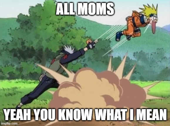 poke naruto | ALL MOMS; YEAH YOU KNOW WHAT I MEAN | image tagged in poke naruto | made w/ Imgflip meme maker