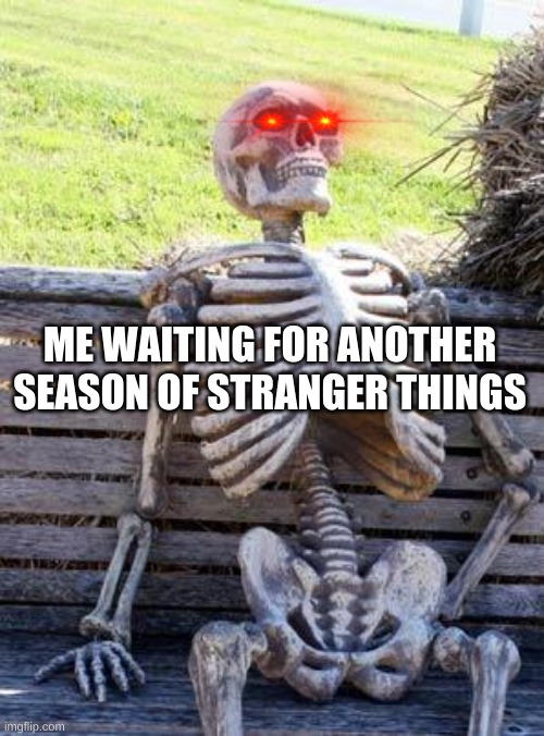 Waiting Skeleton Meme | ME WAITING FOR ANOTHER SEASON OF STRANGER THINGS | image tagged in memes,waiting skeleton | made w/ Imgflip meme maker