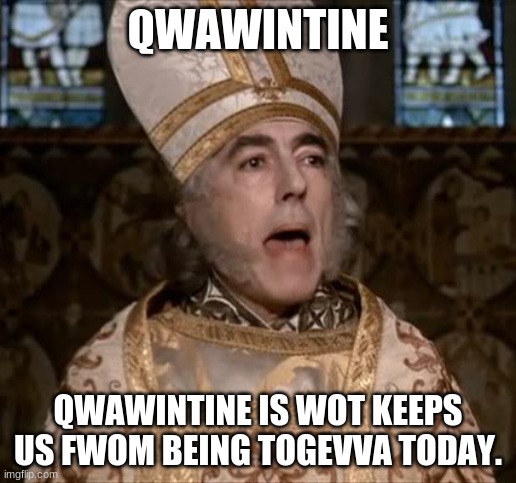 I tried | QWAWINTINE; QWAWINTINE IS WOT KEEPS US FWOM BEING TOGEVVA TODAY. | image tagged in the princess bride's impressive clergyman,quarantine | made w/ Imgflip meme maker