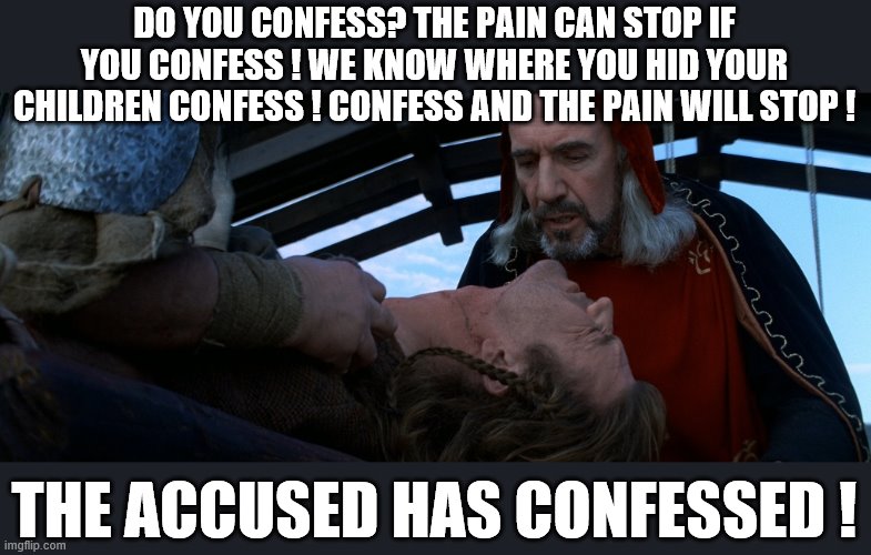 DO YOU CONFESS? THE PAIN CAN STOP IF YOU CONFESS ! WE KNOW WHERE YOU HID YOUR CHILDREN CONFESS ! CONFESS AND THE PAIN WILL STOP ! THE ACCUSE | made w/ Imgflip meme maker