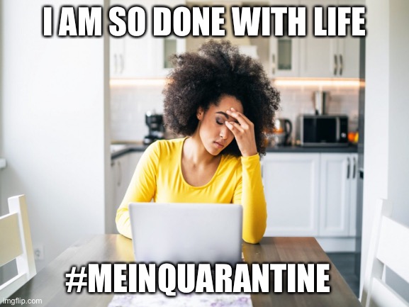 Every parent in quarantine | I AM SO DONE WITH LIFE; #MEINQUARANTINE | image tagged in and everybody loses their minds,lol,funny memes,memes,parenting,help | made w/ Imgflip meme maker