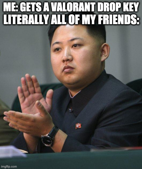 heheheh | ME: GETS A VALORANT DROP KEY; LITERALLY ALL OF MY FRIENDS: | image tagged in kim jong un | made w/ Imgflip meme maker