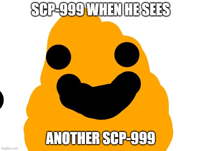 SCP-999 | SCP-999 WHEN HE SEES; ANOTHER SCP-999 | image tagged in scp-999 | made w/ Imgflip meme maker
