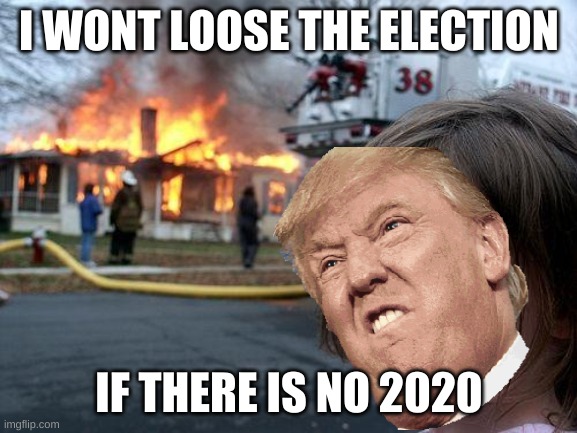 Disaster Girl Meme | I WONT LOOSE THE ELECTION; IF THERE IS NO 2020 | image tagged in memes,disaster girl | made w/ Imgflip meme maker