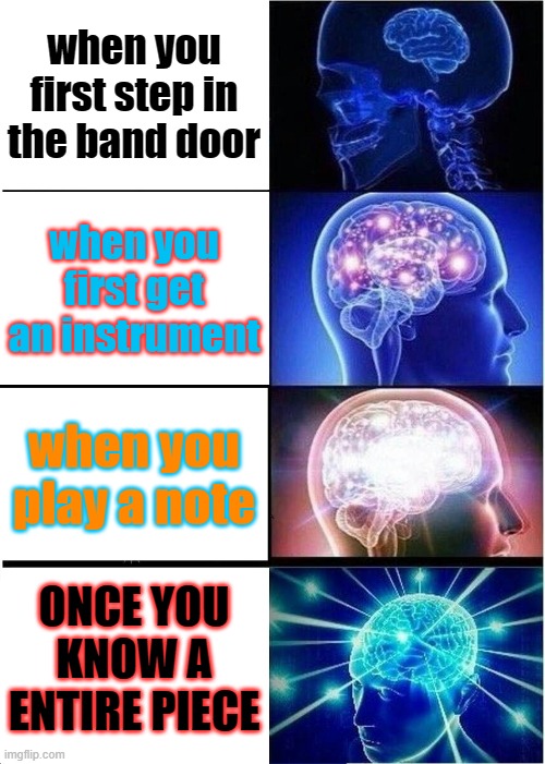 music meme | when you first step in the band door; when you first get an instrument; when you play a note; ONCE YOU KNOW A ENTIRE PIECE | image tagged in memes,expanding brain | made w/ Imgflip meme maker