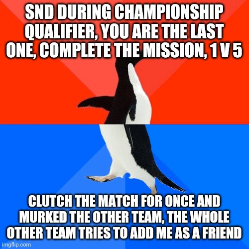 Socially Awesome Awkward Penguin Meme | SND DURING CHAMPIONSHIP QUALIFIER, YOU ARE THE LAST ONE, COMPLETE THE MISSION, 1 V 5; CLUTCH THE MATCH FOR ONCE AND MURKED THE OTHER TEAM, THE WHOLE OTHER TEAM TRIES TO ADD ME AS A FRIEND | image tagged in memes,socially awesome awkward penguin | made w/ Imgflip meme maker